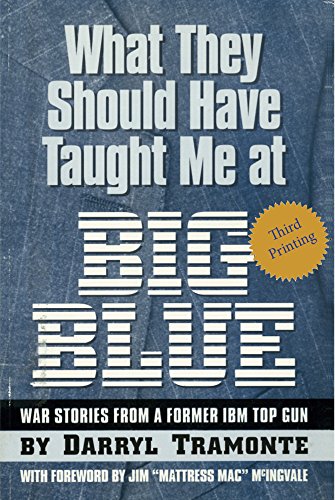 What They Should Have Taught Me at Big Blue: War Stories From A Former IBM Top Gun